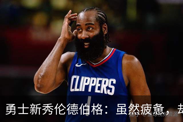 勇士新秀伦德伯格：虽然疲惫，却要全力以赴