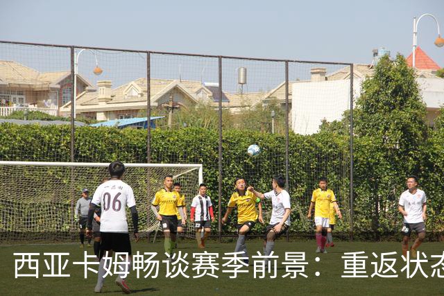西亚卡姆畅谈赛季前景：重返状态期待迎来爆发
